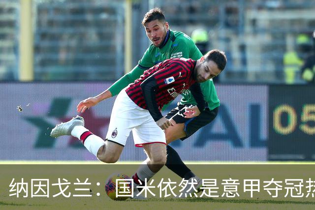 纳因戈兰：国米依然是意甲夺冠热门，这种强强对话对罗马是个考验